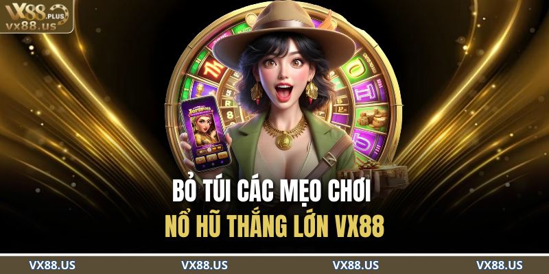 Bỏ túi các mẹo chơi nổ hũ thắng lớn VX88