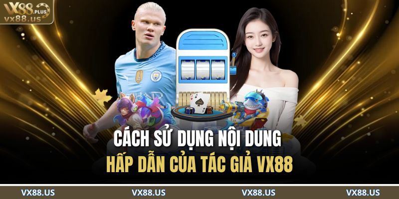Cách sử dụng nội dung hấp dẫn của tác giả VX88