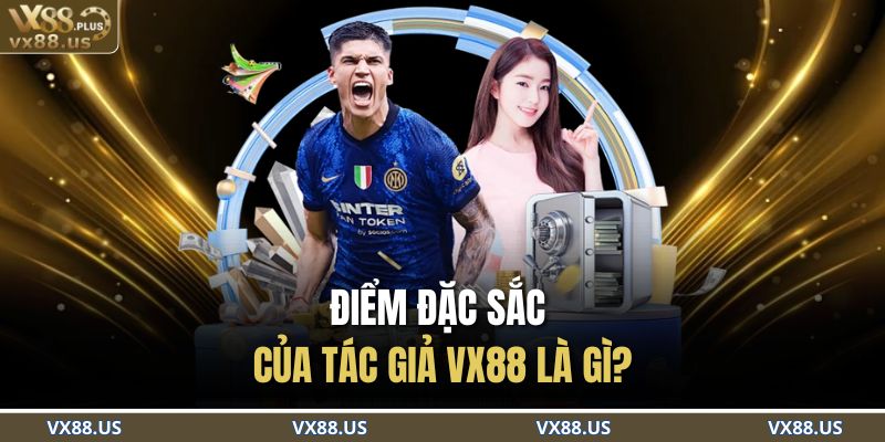 Điểm đặc sắc của tác giả VX88 là gì?