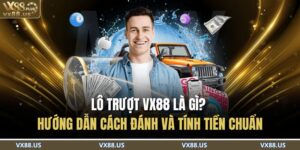 Lô Trượt VX88 Là Gì? Hướng Dẫn Cách Đánh Và Tính Tiền Chuẩn 2 lô trượt VX88