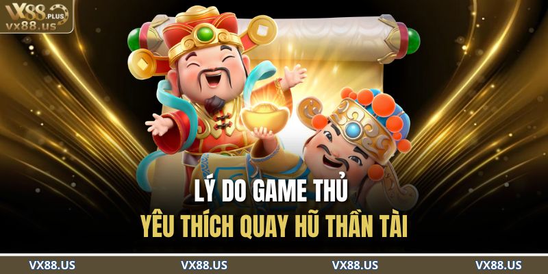 Lý do game thủ yêu thích Quay Hũ Thần Tài