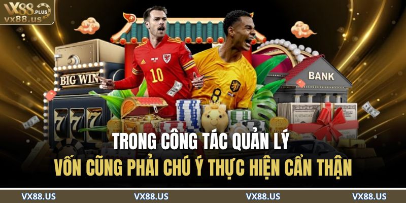 Trong công tác quản lý vốn cũng phải chú ý thực hiện cẩn thận 