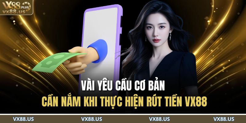Vài yêu cầu cơ bản cần nắm khi thực hiện rút tiền VX88